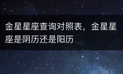 金星星座查询对照表，金星星座是阴历还是阳历