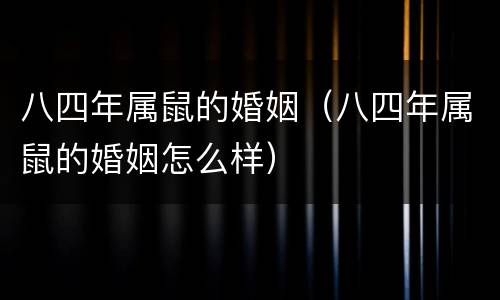 八四年属鼠的婚姻（八四年属鼠的婚姻怎么样）
