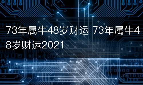 73年属牛48岁财运 73年属牛48岁财运2021