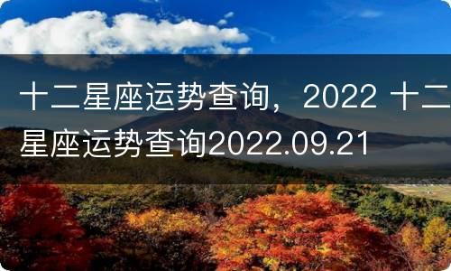 十二星座运势查询，2022 十二星座运势查询2022.09.21
