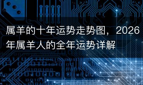 属羊的十年运势走势图，2026年属羊人的全年运势详解