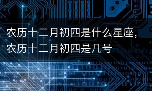 农历十二月初四是什么星座，农历十二月初四是几号