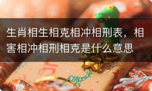 生肖相生相克相冲相刑表，相害相冲相刑相克是什么意思