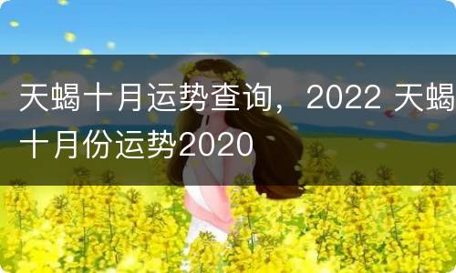 天蝎十月运势查询，2022 天蝎十月份运势2020