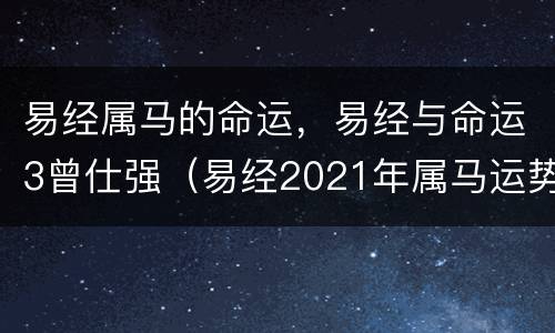 易经属马的命运，易经与命运3曾仕强（易经2021年属马运势详解）