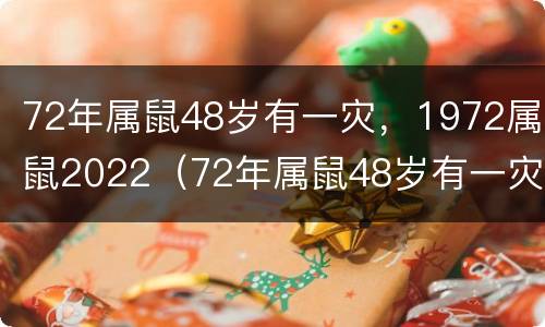 72年属鼠48岁有一灾，1972属鼠2022（72年属鼠48岁有一灾2021年运势）