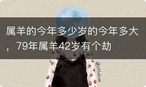 属羊的今年多少岁的今年多大，79年属羊42岁有个劫