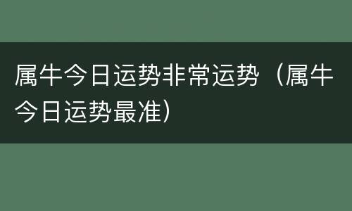 属牛今日运势非常运势（属牛今日运势最准）