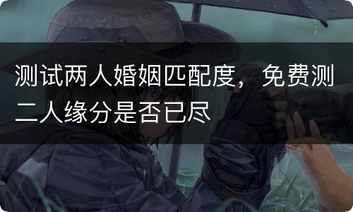 测试两人婚姻匹配度，免费测二人缘分是否已尽