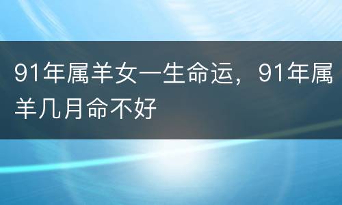 91年属羊女一生命运，91年属羊几月命不好