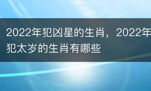 2022年犯凶星的生肖，2022年犯太岁的生肖有哪些