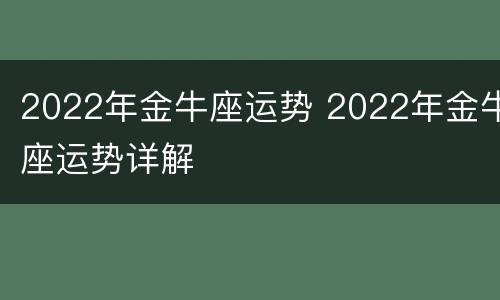 2022年金牛座运势 2022年金牛座运势详解
