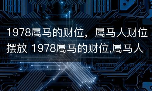 1978属马的财位，属马人财位摆放 1978属马的财位,属马人财位摆放什么最好