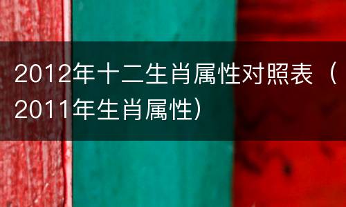 2012年十二生肖属性对照表（2011年生肖属性）