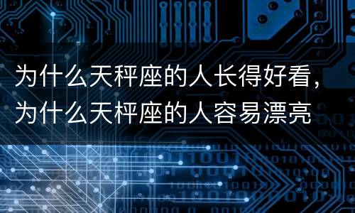 为什么天秤座的人长得好看，为什么天枰座的人容易漂亮
