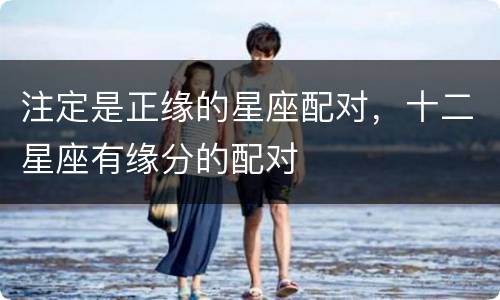 注定是正缘的星座配对，十二星座有缘分的配对
