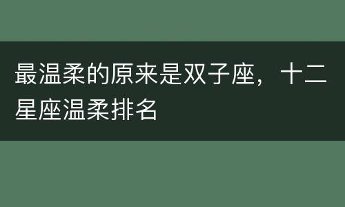最温柔的原来是双子座，十二星座温柔排名