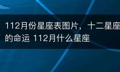 112月份星座表图片，十二星座的命运 112月什么星座