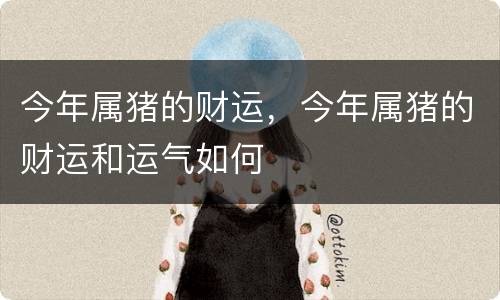 今年属猪的财运，今年属猪的财运和运气如何