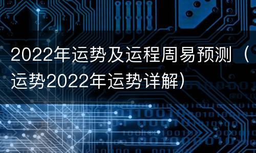 2022年运势及运程周易预测（运势2022年运势详解）