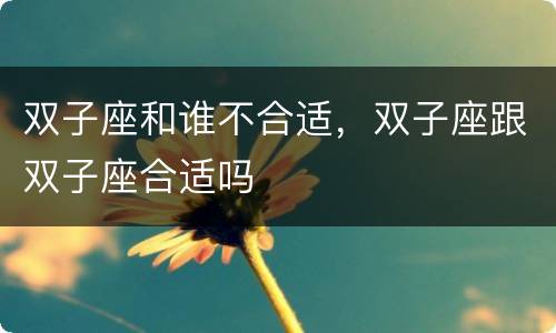 双子座和谁不合适，双子座跟双子座合适吗