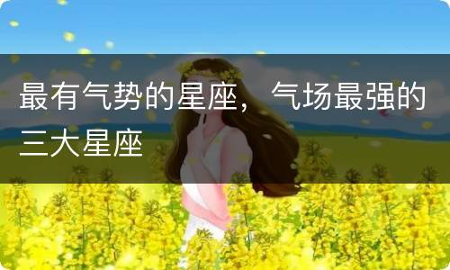最有气势的星座，气场最强的三大星座