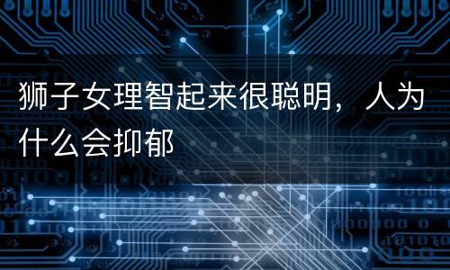 狮子女理智起来很聪明，人为什么会抑郁