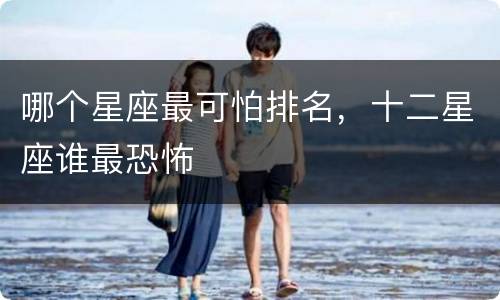 哪个星座最可怕排名，十二星座谁最恐怖
