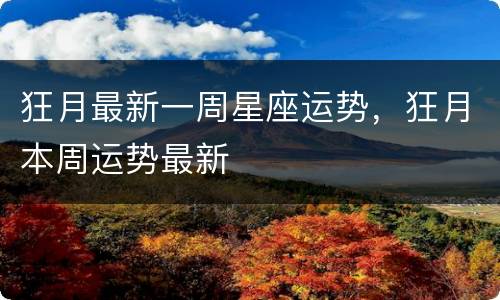 狂月最新一周星座运势，狂月本周运势最新