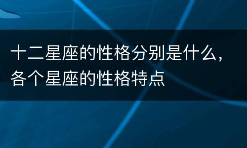 十二星座的性格分别是什么，各个星座的性格特点