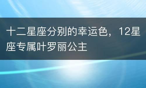 十二星座分别的幸运色，12星座专属叶罗丽公主