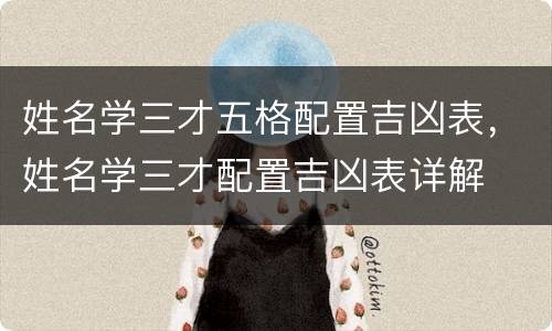 姓名学三才五格配置吉凶表，姓名学三才配置吉凶表详解
