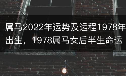属马2022年运势及运程1978年出生，1978属马女后半生命运