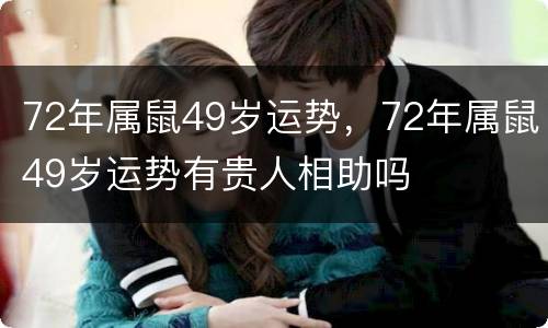 72年属鼠49岁运势，72年属鼠49岁运势有贵人相助吗