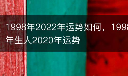 1998年2022年运势如何，1998年生人2020年运势