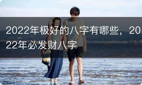 2022年极好的八字有哪些，2022年必发财八字