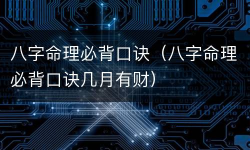 八字命理必背口诀（八字命理必背口诀几月有财）