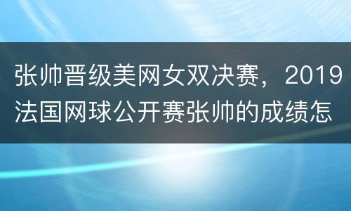 张帅晋级美网女双决赛，2019法国网球公开赛张帅的成绩怎么样？