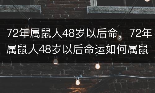 72年属鼠人48岁以后命，72年属鼠人48岁以后命运如何属鼠2020年运势