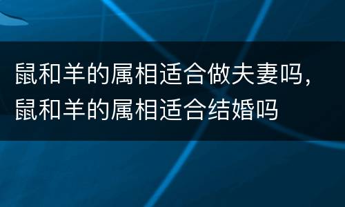 鼠和羊的属相适合做夫妻吗，鼠和羊的属相适合结婚吗