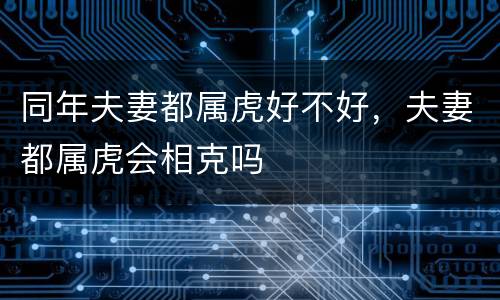 同年夫妻都属虎好不好，夫妻都属虎会相克吗