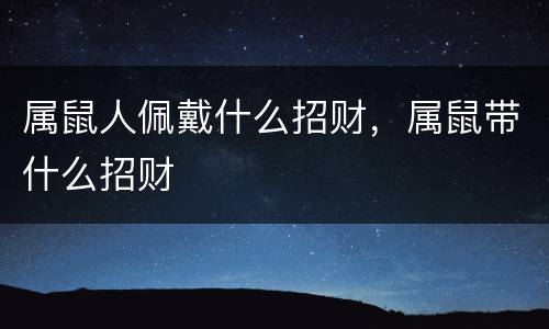 属鼠人佩戴什么招财，属鼠带什么招财