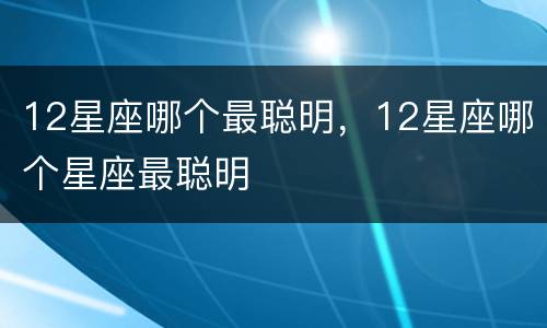 12星座哪个最聪明，12星座哪个星座最聪明