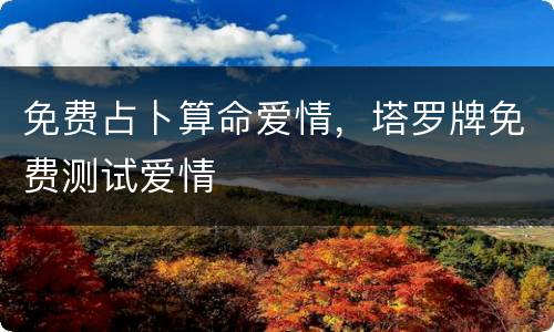 免费占卜算命爱情，塔罗牌免费测试爱情