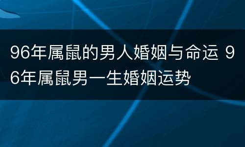 96年属鼠的男人婚姻与命运 96年属鼠男一生婚姻运势