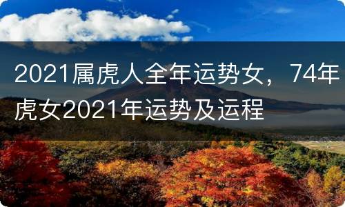 2021属虎人全年运势女，74年虎女2021年运势及运程