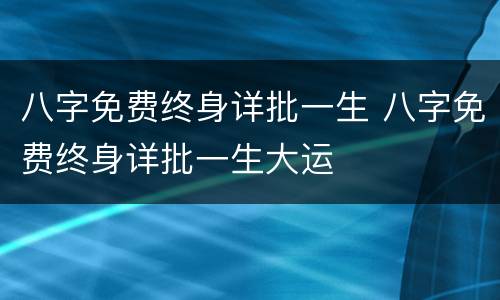 八字免费终身详批一生 八字免费终身详批一生大运