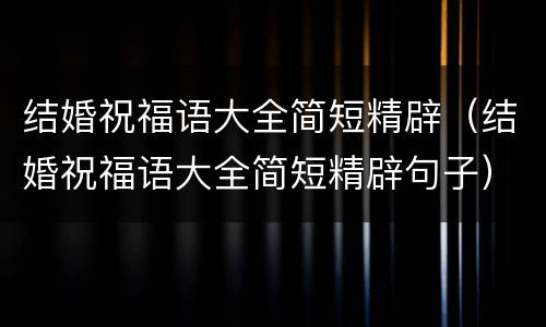 结婚祝福语大全简短精辟（结婚祝福语大全简短精辟句子）