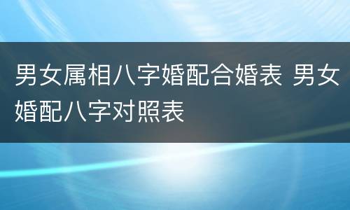 男女属相八字婚配合婚表 男女婚配八字对照表