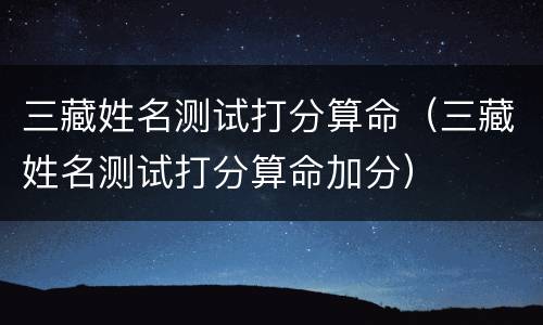 三藏姓名测试打分算命（三藏姓名测试打分算命加分）